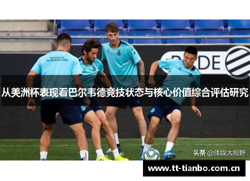 从美洲杯表现看巴尔韦德竞技状态与核心价值综合评估研究