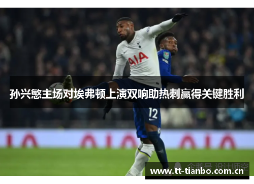 孙兴慜主场对埃弗顿上演双响助热刺赢得关键胜利